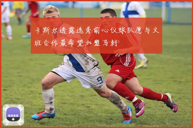 卡斯尔透露选秀前心仪球队愿与文班合作最希望加盟马刺