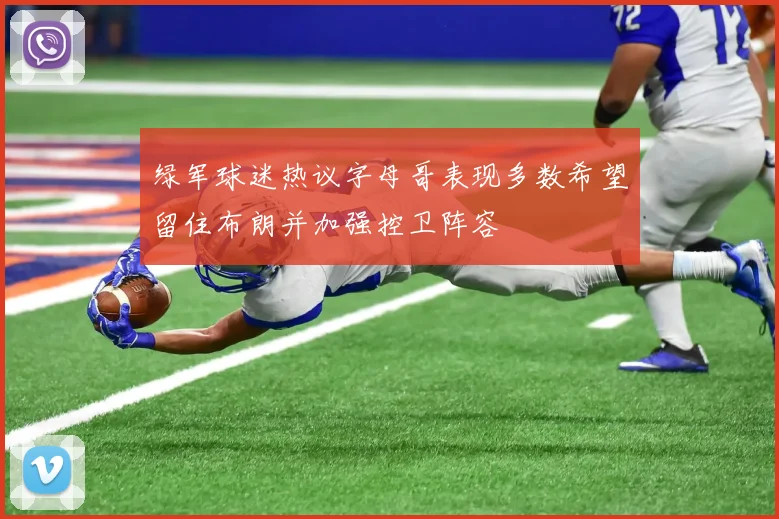 绿军球迷热议字母哥表现多数希望留住布朗并加强控卫阵容