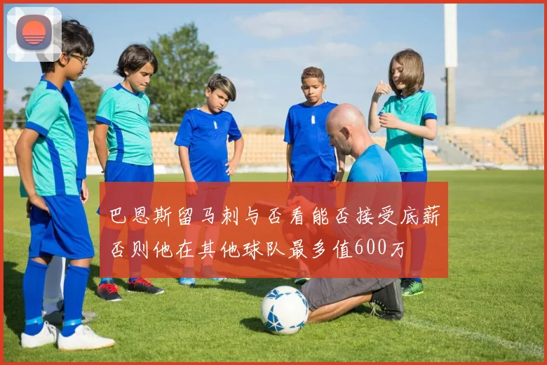 巴恩斯留马刺与否看能否接受底薪否则他在其他球队最多值600万