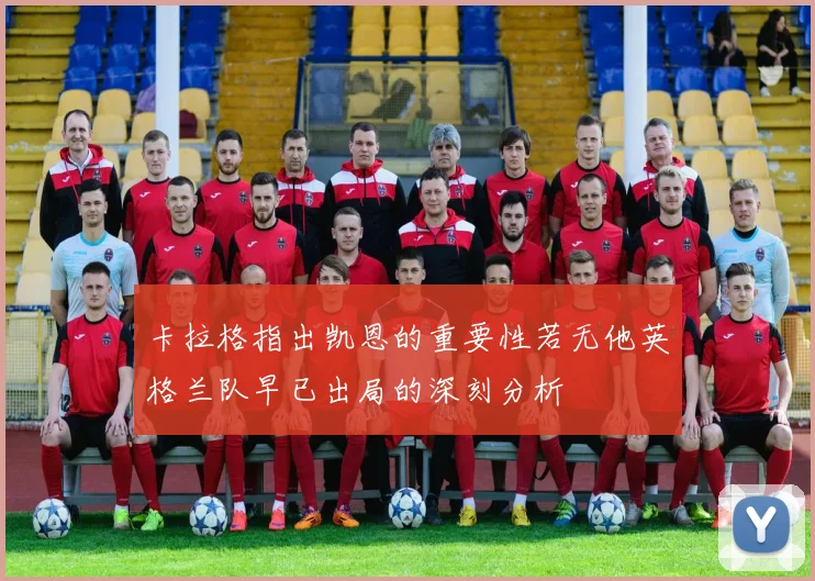 卡拉格指出凯恩的重要性若无他英格兰队早已出局的深刻分析